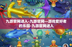 九游官网进入-九游官网—游戏爱好者的乐园-九游官网进入