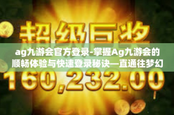 ag九游会官方登录-掌握Ag九游会的顺畅体验与快速登录秘诀—直通往梦幻之域的起点-ag九游会官方登录