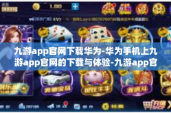 九游app官网下载华为-华为手机上九游app官网的下载与体验-九游app官网下载华为