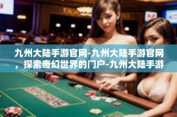 九州大陆手游官网-九州大陆手游官网，探索奇幻世界的门户-九州大陆手游官网