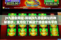 j9九游会网址-揭秘j9九游会网址的神秘面纱，全方位了解这个综合娱乐平台-j9九游会网址
