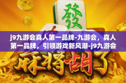 j9九游会真人第一品牌-九游会，真人第一品牌，引领游戏新风潮-j9九游会真人第一品牌