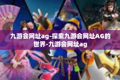 九游会网址ag-探索九游会网址AG的世界-九游会网址ag