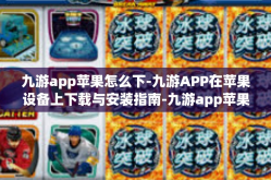 九游app苹果怎么下-九游APP在苹果设备上下载与安装指南-九游app苹果怎么下