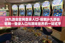 j9九游会官网登录入口-探索j9九游会官网—登录入口与游戏世界的一站式平台-j9九游会官网登录入口