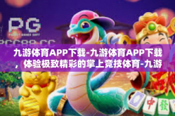 九游体育APP下载-九游体育APP下载，体验极致精彩的掌上竞技体育-九游体育APP下载