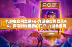 九游会官网登录ag-九游会官网登录AG，探索游戏世界的门户-九游会官网登录ag