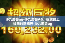 j9九游会ag-J9九游会AG，探索线上娱乐的新纪元-j9九游会ag