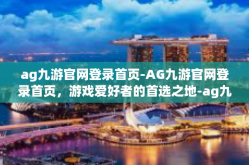 ag九游官网登录首页-AG九游官网登录首页，游戏爱好者的首选之地-ag九游官网登录首页