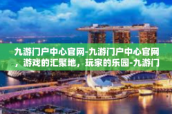九游门户中心官网-九游门户中心官网，游戏的汇聚地，玩家的乐园-九游门户中心官网