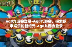 ag8九游会登录-Ag8九游会，探索数字娱乐的新纪元-ag8九游会登录