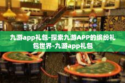 九游app礼包-探索九游APP的缤纷礼包世界-九游app礼包