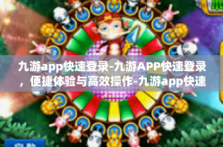 九游app快速登录-九游APP快速登录，便捷体验与高效操作-九游app快速登录