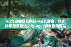 ag九游会登陆网站-Ag九游会，精彩娱乐登录首选之地-ag九游会登陆网站