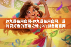j9九游备用官网-J9九游备用官网，游戏爱好者的首选之地-j9九游备用官网