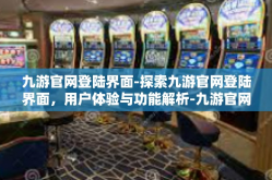 九游官网登陆界面-探索九游官网登陆界面，用户体验与功能解析-九游官网登陆界面