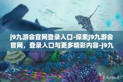 j9九游会官网登录入口-探索J9九游会官网，登录入口与更多精彩内容-j9九游会官网登录入口