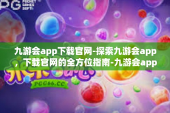 九游会app下载官网-探索九游会app，下载官网的全方位指南-九游会app下载官网