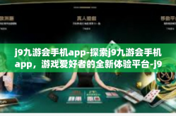 j9九游会手机app-探索j9九游会手机app，游戏爱好者的全新体验平台-j9九游会手机app