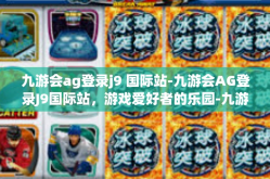 九游会ag登录j9 国际站-九游会AG登录J9国际站，游戏爱好者的乐园-九游会ag登录j9 国际站
