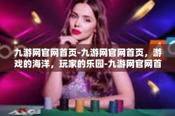 九游网官网首页-九游网官网首页，游戏的海洋，玩家的乐园-九游网官网首页
