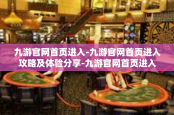 九游官网首页进入-九游官网首页进入攻略及体验分享-九游官网首页进入