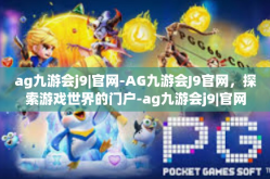 ag九游会j9|官网-AG九游会J9官网，探索游戏世界的门户-ag九游会j9|官网