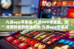 九游app苹果版-九游APP苹果版，游戏爱好者的最佳伙伴-九游app苹果版