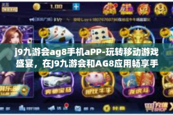 j9九游会ag8手机aPP-玩转移动游戏盛宴，在J9九游会和AG8应用畅享手游之旅-j9九游会ag8手机aPP