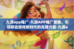 九游app推广-九游APP推广策略，引领移动游戏新时代的先锋力量-九游app推广