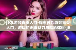 j9九游会首页入口-探索j9九游会首页入口，游戏的无限魅力与精彩体验-j9九游会首页入口