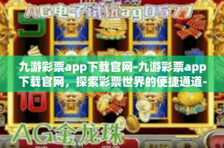 九游彩票app下载官网-九游彩票app下载官网，探索彩票世界的便捷通道-九游彩票app下载官网