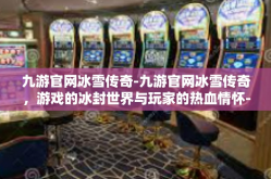 九游官网冰雪传奇-九游官网冰雪传奇，游戏的冰封世界与玩家的热血情怀-九游官网冰雪传奇