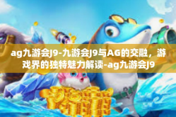 ag九游会J9-九游会J9与AG的交融，游戏界的独特魅力解读-ag九游会J9