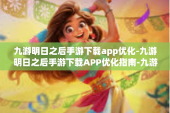 九游明日之后手游下载app优化-九游明日之后手游下载APP优化指南-九游明日之后手游下载app优化