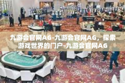 九游会官网AG-九游会官网AG，探索游戏世界的门户-九游会官网AG