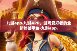 九游app.九游APP，游戏爱好者的全新体验平台-九游app.