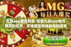 九游app官方网页-探索九游app官方网页的世界，多维度应用体验与科技展望-九游app官方网页
