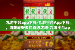 九游平台app下载-九游平台App下载，游戏爱好者的首选之地-九游平台app下载