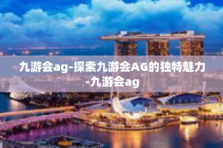 九游会ag-探索九游会AG的独特魅力-九游会ag