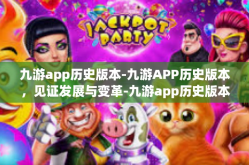 九游app历史版本-九游APP历史版本，见证发展与变革-九游app历史版本