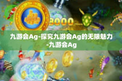 九游会Ag-探究九游会Ag的无限魅力-九游会Ag
