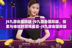 j9九游会国际版-j9九游会国际版，探索与体验的游戏盛宴-j9九游会国际版