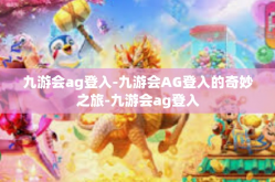 九游会ag登入-九游会AG登入的奇妙之旅-九游会ag登入