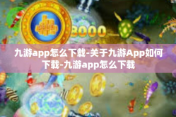 九游app怎么下载-关于九游App如何下载-九游app怎么下载