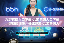九游官网入口下载-九游官网入口下载，游戏的海洋，任你遨游-九游官网入口下载