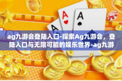 ag九游会登陆入口-探索Ag九游会，登陆入口与无限可能的娱乐世界-ag九游会登陆入口