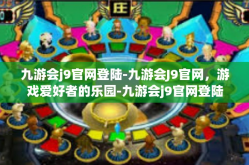 九游会j9官网登陆-九游会J9官网，游戏爱好者的乐园-九游会j9官网登陆