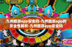 九州酷游app安全吗-九州酷游app的安全性解析-九州酷游app安全吗