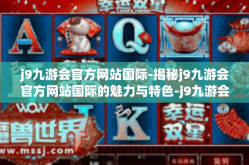 j9九游会官方网站国际-揭秘j9九游会官方网站国际的魅力与特色-j9九游会官方网站国际